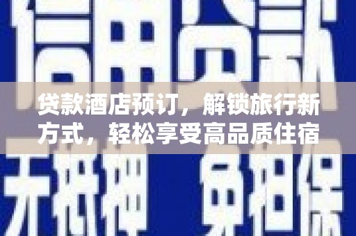 颍泉贷款酒店预订，解锁旅行新方式，轻松享受高品质住宿