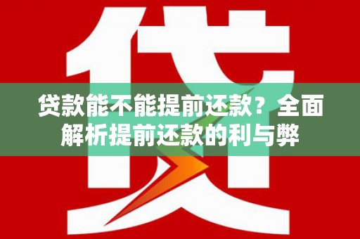 颍泉贷款能不能提前还款？全面解析提前还款的利与弊