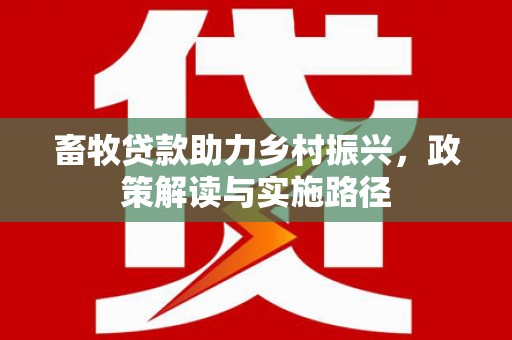 颍泉畜牧贷款助力乡村振兴，政策解读与实施路径