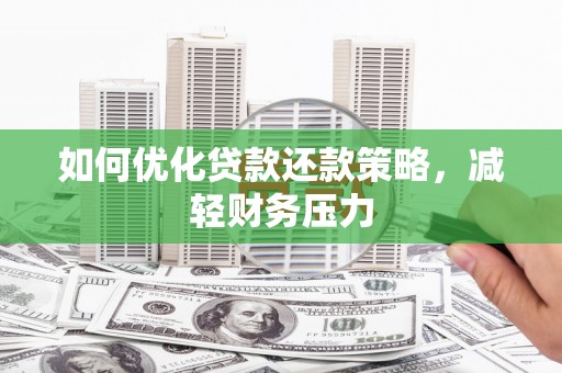 颍泉如何优化贷款还款策略，减轻财务压力