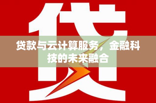 颍泉贷款与云计算服务，金融科技的未来融合