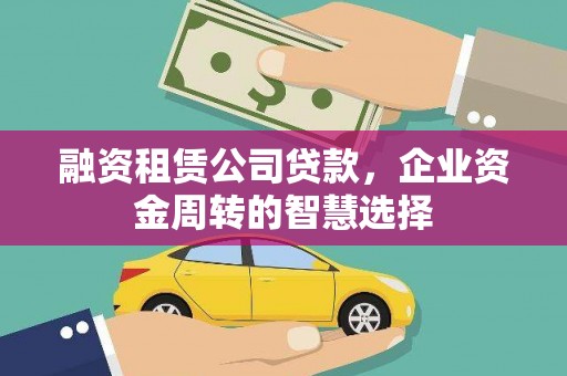 颍泉融资租赁公司贷款，企业资金周转的智慧选择