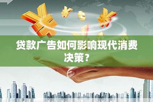 颍泉贷款广告如何影响现代消费决策？