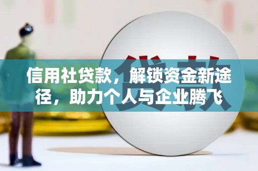 颍泉信用社贷款，解锁资金新途径，助力个人与企业腾飞