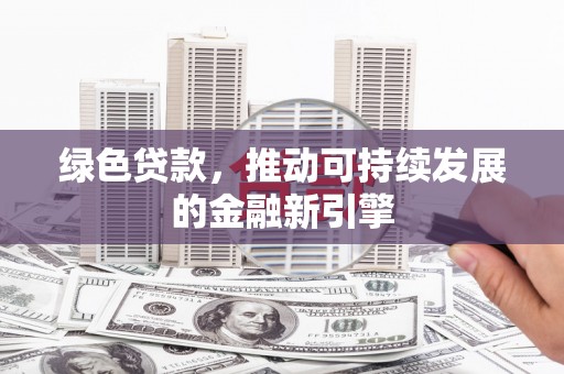 颍泉绿色贷款，推动可持续发展的金融新引擎