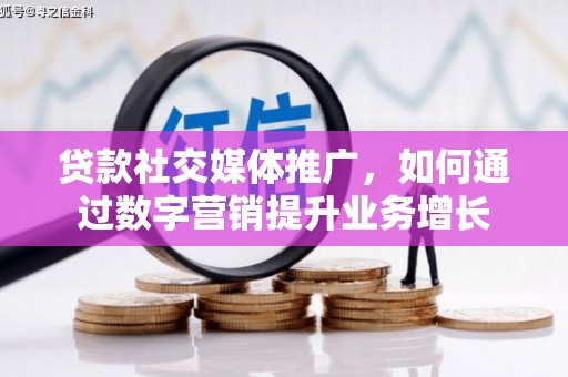 颍泉贷款社交媒体推广，如何通过数字营销提升业务增长
