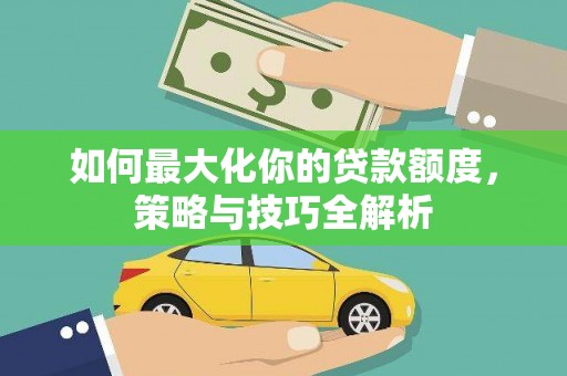 颍泉如何最大化你的贷款额度，策略与技巧全解析
