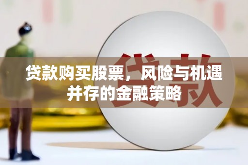 颍泉贷款购买股票，风险与机遇并存的金融策略