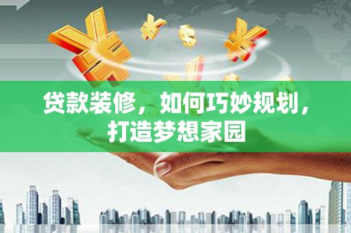 颍泉贷款装修，如何巧妙规划，打造梦想家园
