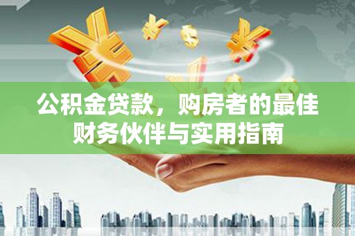 颍泉公积金贷款，购房者的最佳财务伙伴与实用指南