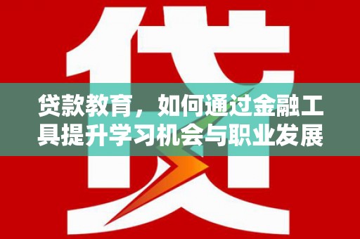 颍泉贷款教育，如何通过金融工具提升学习机会与职业发展