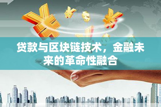 颍泉贷款与区块链技术，金融未来的革命性融合