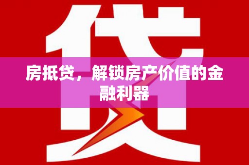 颍泉房抵贷，解锁房产价值的金融利器