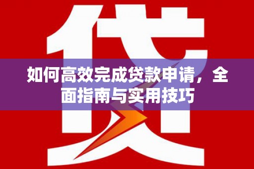 颍泉如何高效完成贷款申请，全面指南与实用技巧