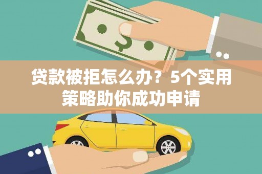 颍泉贷款被拒怎么办？5个实用策略助你成功申请