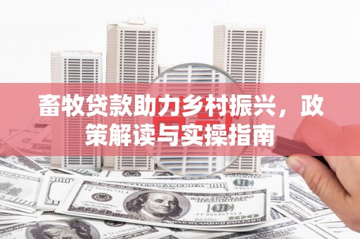 颍泉畜牧贷款助力乡村振兴，政策解读与实操指南
