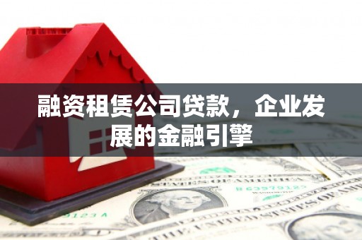 颍泉融资租赁公司贷款，企业发展的金融引擎