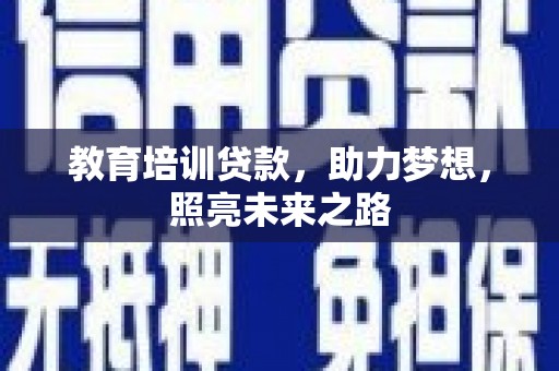 颍泉教育培训贷款，助力梦想，照亮未来之路
