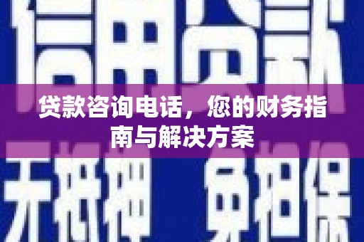 颍泉贷款咨询电话，您的财务指南与解决方案