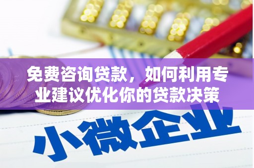 颍泉免费咨询贷款，如何利用专业建议优化你的贷款决策