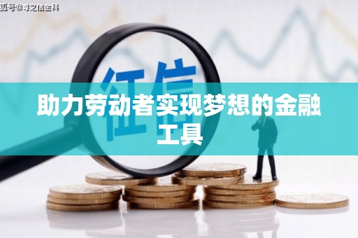 颍泉助力劳动者实现梦想的金融工具