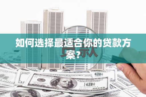 颍泉如何选择最适合你的贷款方案？