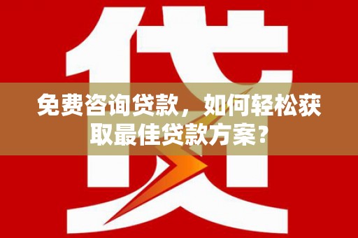 颍泉免费咨询贷款，如何轻松获取最佳贷款方案？