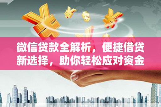 颍泉微信贷款全解析，便捷借贷新选择，助你轻松应对资金需求