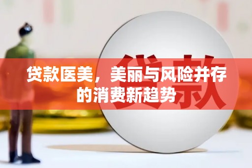 颍泉贷款医美，美丽与风险并存的消费新趋势